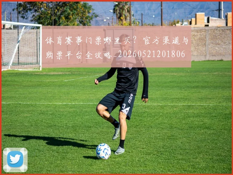 体育赛事门票哪里买?官方渠道与购票平台全攻略_20260521201806
