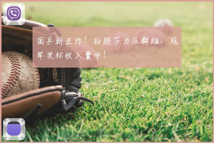 国乒新王炸!孙颖莎力压群雄,冠军奖杯收入囊中!